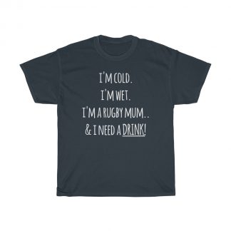 I'm Cold, I'm Wet, I'm A Rugby Mum & I Need A Drink T-Shirt